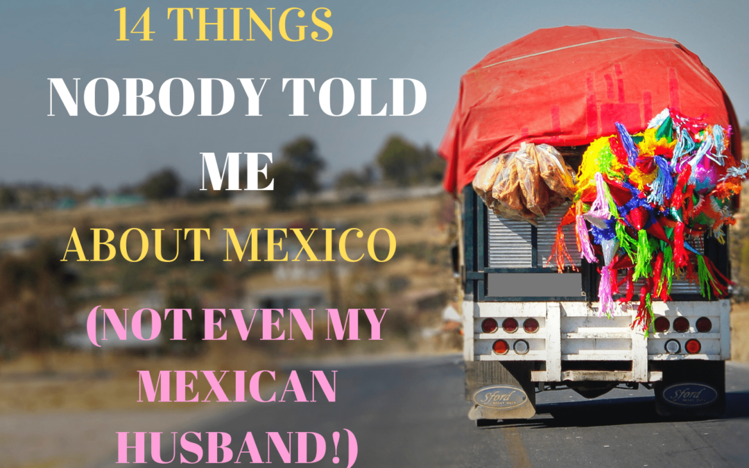 14 Things Nobody Told Me About Mexico (not even my Mexican husband!)