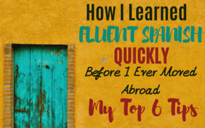 How I Learned Fluent Spanish Quickly BEFORE I Moved Abroad: My Top 6 Tips