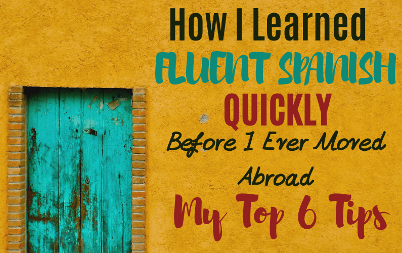 How I Learned Fluent Spanish Quickly BEFORE I Moved Abroad: My Top 6 Tips