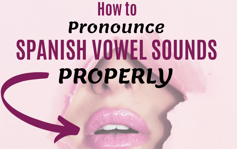 How to Pronounce Spanish Vowel Sounds Properly and Lose Your Gringo Accent